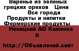 Варенье из зеленых грецких орехов › Цена ­ 400 - Все города Продукты и напитки » Фермерские продукты   . Ненецкий АО,Каменка д.